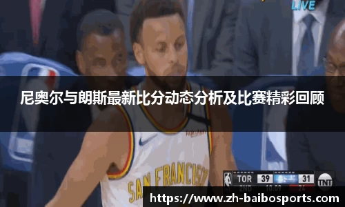 尼奥尔与朗斯最新比分动态分析及比赛精彩回顾
