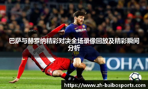 巴萨与赫罗纳精彩对决全场录像回放及精彩瞬间分析